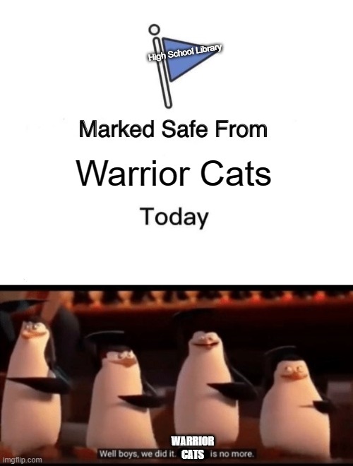 YES WE WON | High School Library; Warrior Cats; WARRIOR CATS | image tagged in memes,marked safe from,well boys we did it blank is no more | made w/ Imgflip meme maker