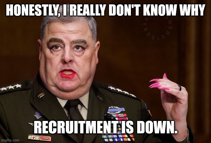 Maybe cause our military went woke. | HONESTLY, I REALLY DON'T KNOW WHY; RECRUITMENT IS DOWN. | image tagged in mark milley | made w/ Imgflip meme maker
