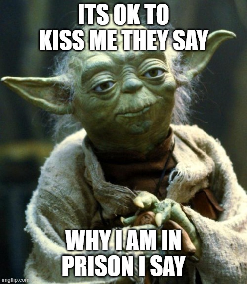 yup |  ITS OK TO KISS ME THEY SAY; WHY I AM IN PRISON I SAY | image tagged in memes,star wars yoda | made w/ Imgflip meme maker