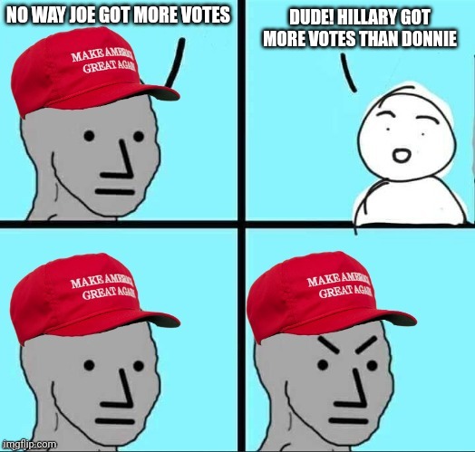 Not as rich or popular as he imagines | NO WAY JOE GOT MORE VOTES; DUDE! HILLARY GOT MORE VOTES THAN DONNIE | image tagged in maga npc | made w/ Imgflip meme maker