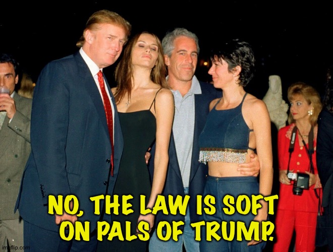 Trump Ghislaine Maxwell Jeffrey Epstein | NO, THE LAW IS SOFT 
ON PALS OF TRUMP. | image tagged in trump ghislaine maxwell jeffrey epstein | made w/ Imgflip meme maker