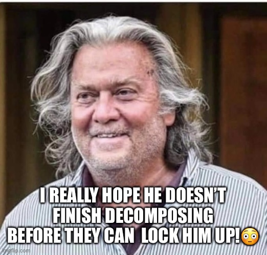Steve Bannon Is Back On His Bullsh*t | I REALLY HOPE HE DOESN’T FINISH DECOMPOSING BEFORE THEY CAN  LOCK HIM UP!😳 | image tagged in steve garage,steve bannon,dirt bag,douchbag,crook,coup plotter | made w/ Imgflip meme maker
