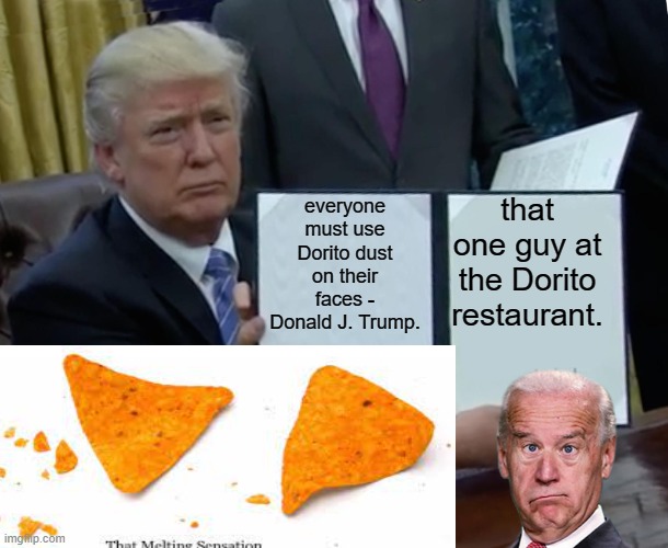 Doritos in a Nutshell (will post in politics if over 100 upvotes) | everyone must use Dorito dust on their faces - Donald J. Trump. that one guy at the Dorito restaurant. | image tagged in memes,trump bill signing | made w/ Imgflip meme maker