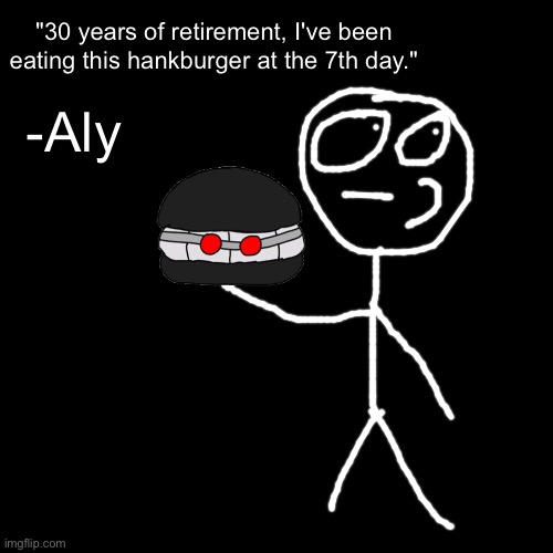 Blank Transparent Square | "30 years of retirement, I've been eating this hankburger at the 7th day."; -Aly | image tagged in memes,blank transparent square | made w/ Imgflip meme maker