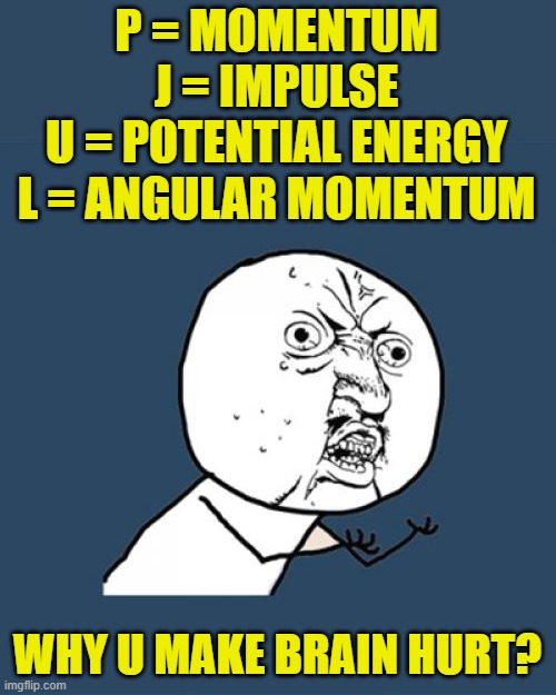 Y U No Meme | P = MOMENTUM
J = IMPULSE
U = POTENTIAL ENERGY
L = ANGULAR MOMENTUM WHY U MAKE BRAIN HURT? | image tagged in memes,y u no | made w/ Imgflip meme maker