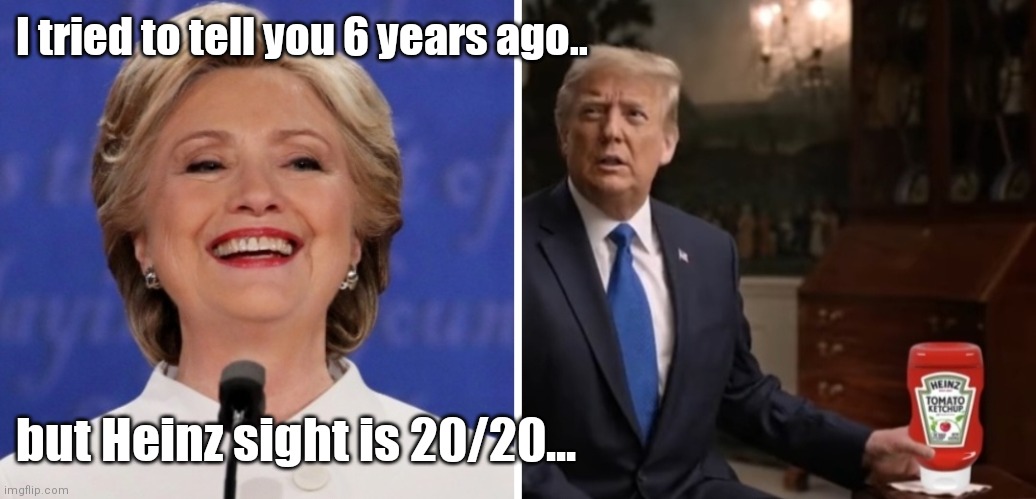Hil & Don ketchup | I tried to tell you 6 years ago.. but Heinz sight is 20/20... | image tagged in funny | made w/ Imgflip meme maker