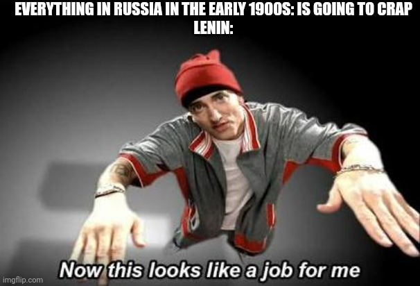 https://www.youtube.com/watch?v=10LhHh0PR3I | EVERYTHING IN RUSSIA IN THE EARLY 1900S: IS GOING TO CRAP
LENIN: | image tagged in now this looks like a job for me,russia | made w/ Imgflip meme maker
