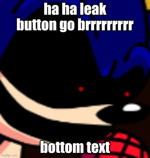 bruj | ha ha leak button go brrrrrrrrr; bottom text | image tagged in bruj,idk,sonic,game,lol,leak | made w/ Imgflip meme maker