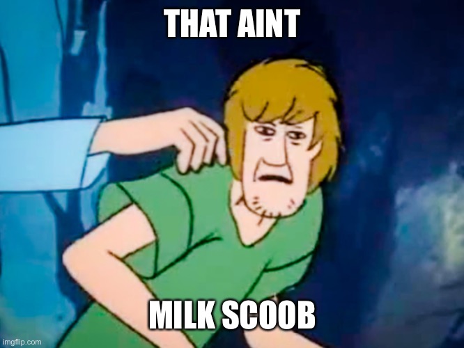 Shaggy meme | THAT AINT MILK SCOOB | image tagged in shaggy meme | made w/ Imgflip meme maker