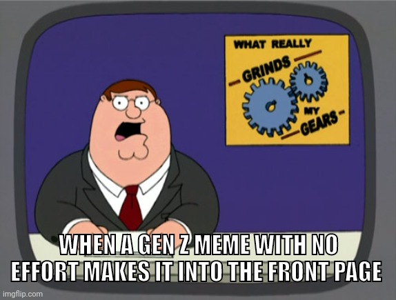 Peter Griffin News Meme | WHEN A GEN Z MEME WITH NO EFFORT MAKES IT INTO THE FRONT PAGE | image tagged in memes,peter griffin news | made w/ Imgflip meme maker