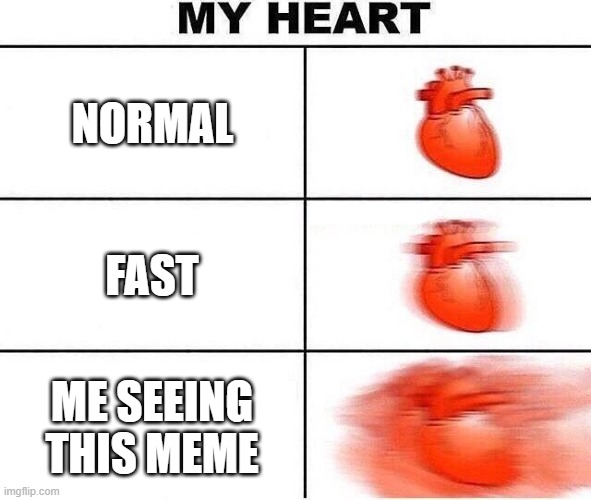 Heart beating fast | ME SEEING THIS MEME NORMAL FAST | image tagged in heart beating fast | made w/ Imgflip meme maker
