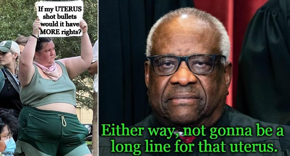 Reality | If my UTERUS 
shot bullets 
would it have 
MORE rights? | image tagged in politics lol,abortion,clarence thomas,angry sjw,reality,imgflip humor | made w/ Imgflip meme maker