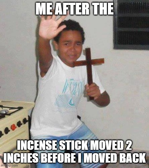 ;-; | ME AFTER THE; INCENSE STICK MOVED 2 INCHES BEFORE I MOVED BACK | image tagged in kid with cross | made w/ Imgflip meme maker
