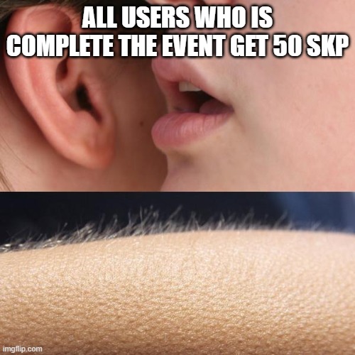 good skp | ALL USERS WHO IS COMPLETE THE EVENT GET 50 SKP | image tagged in whisper and goosebumps | made w/ Imgflip meme maker