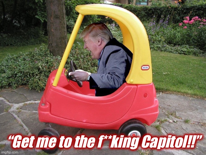 Trump Truck | “Get me to the f**king Capitol!!” | image tagged in trump truck | made w/ Imgflip meme maker