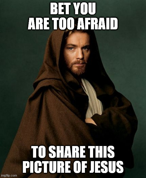 Jesus Obi Wan Kenobi | BET YOU ARE TOO AFRAID; TO SHARE THIS PICTURE OF JESUS | image tagged in jesus obi wan kenobi | made w/ Imgflip meme maker
