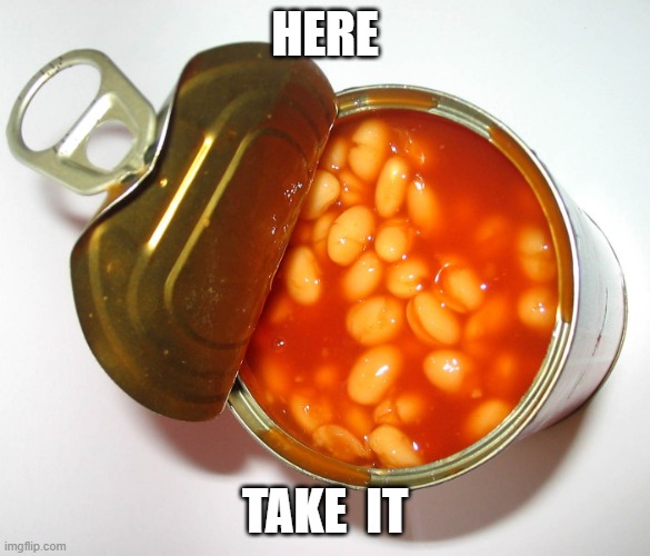 Can of beans | HERE TAKE  IT | image tagged in can of beans | made w/ Imgflip meme maker