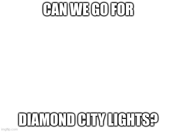 The day I open memory's door... | CAN WE GO FOR; DIAMOND CITY LIGHTS? | image tagged in blank white template | made w/ Imgflip meme maker