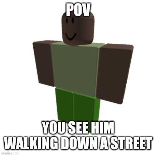 Roblox oc | POV; YOU SEE HIM WALKING DOWN A STREET | image tagged in roblox oc | made w/ Imgflip meme maker