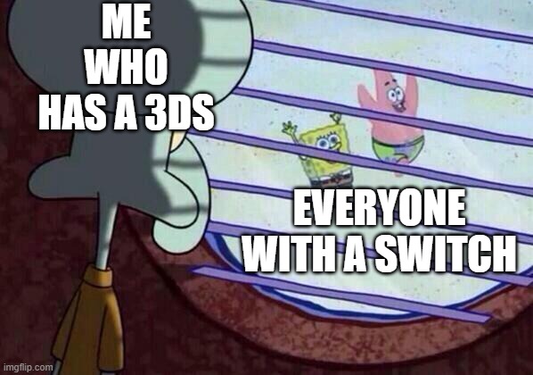 sads | ME WHO HAS A 3DS; EVERYONE WITH A SWITCH | image tagged in squidward window | made w/ Imgflip meme maker