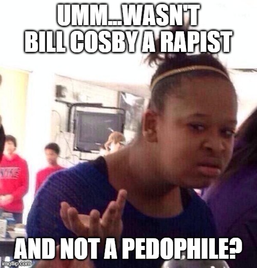 Black Girl Wat Meme | UMM...WASN'T BILL COSBY A RAPIST AND NOT A PEDOPHILE? | image tagged in memes,black girl wat | made w/ Imgflip meme maker