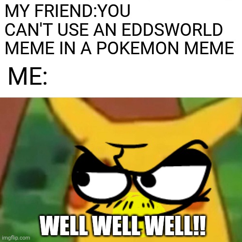 WELL WELL,PIKACHU!! | MY FRIEND:YOU CAN'T USE AN EDDSWORLD MEME IN A POKEMON MEME; ME:; WELL WELL WELL!! | image tagged in memes,surprised pikachu,pokemon | made w/ Imgflip meme maker