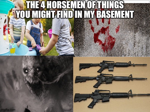 the 4 horsemen of my basement |  THE 4 HORSEMEN OF THINGS YOU MIGHT FIND IN MY BASEMENT | image tagged in 4 horsemen,the 4 horsemen of,basement,dark humor | made w/ Imgflip meme maker