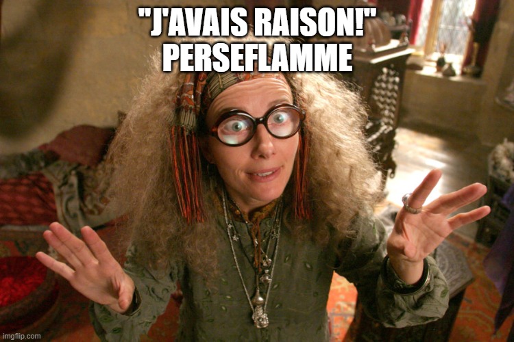 Kooky Professor Trelawney | "J'AVAIS RAISON!"
PERSEFLAMME | image tagged in kooky professor trelawney | made w/ Imgflip meme maker