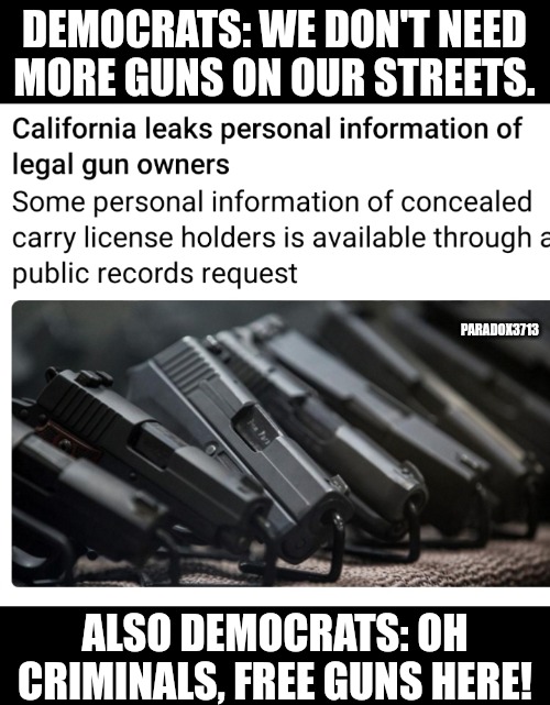 How Democrats recruit criminals to bring those death numbers way up. | DEMOCRATS: WE DON'T NEED MORE GUNS ON OUR STREETS. PARADOX3713; ALSO DEMOCRATS: OH CRIMINALS, FREE GUNS HERE! | image tagged in memes,politics,2nd amendment,democrats,california,mass shooting | made w/ Imgflip meme maker