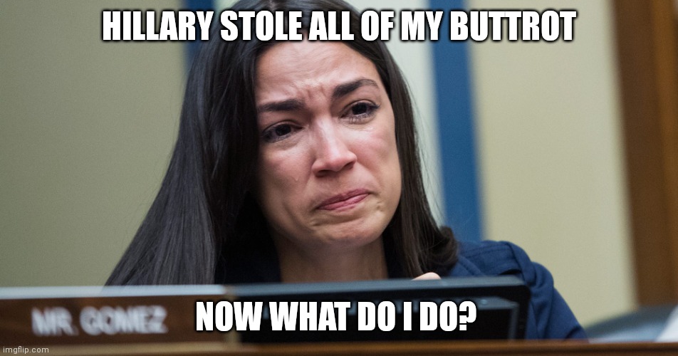 AOC CRYING | HILLARY STOLE ALL OF MY BUTTROT; NOW WHAT DO I DO? | image tagged in aoc crying | made w/ Imgflip meme maker