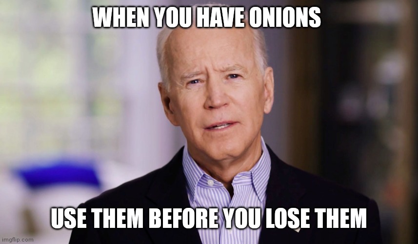 Joe Biden 2020 | WHEN YOU HAVE ONIONS; USE THEM BEFORE YOU LOSE THEM | image tagged in joe biden 2020 | made w/ Imgflip meme maker