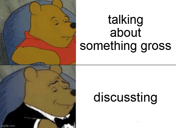 discuss | talking about something gross; discussting | image tagged in memes,tuxedo winnie the pooh | made w/ Imgflip meme maker