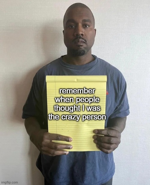 Kanye notepad | remember when people thought I was the crazy person | image tagged in kanye notepad | made w/ Imgflip meme maker