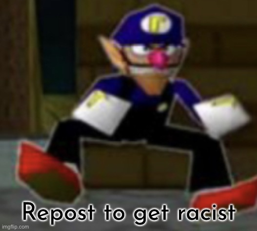 wah male | Repost to get racist | image tagged in wah male | made w/ Imgflip meme maker