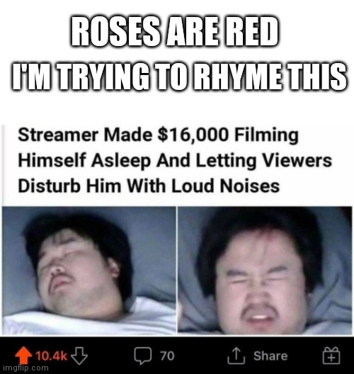 Here's an idea if you're bored | ROSES ARE RED; I'M TRYING TO RHYME THIS | image tagged in roses are red,sleeping,streamer,streaming | made w/ Imgflip meme maker