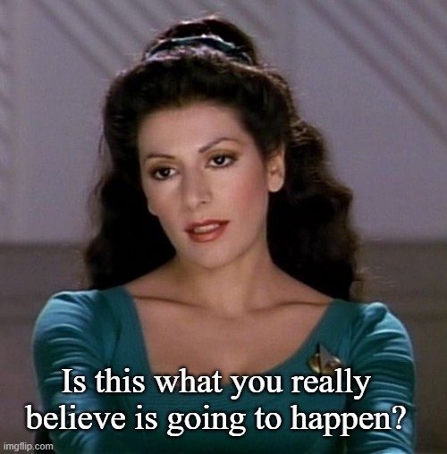 Counselor Deanna Troi | Is this what you really believe is going to happen? | image tagged in counselor deanna troi | made w/ Imgflip meme maker