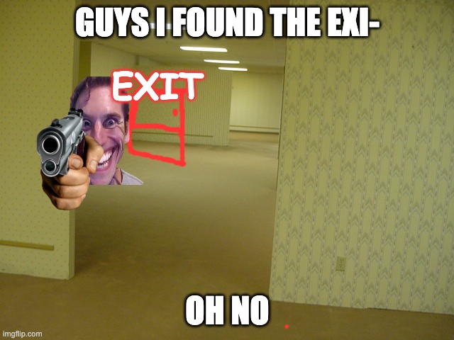 The Backrooms | GUYS I FOUND THE EXI-; EXIT; OH NO | image tagged in the backrooms | made w/ Imgflip meme maker