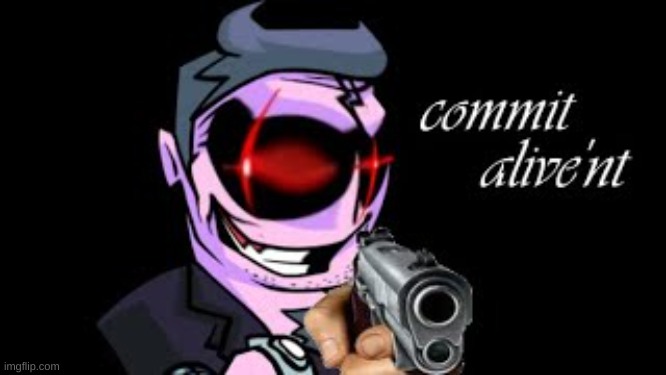 Commit alive'nt | image tagged in commit alive'nt | made w/ Imgflip meme maker