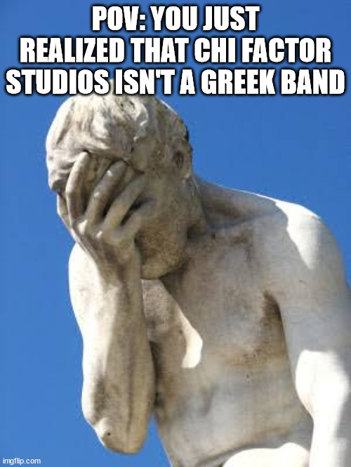 CFS is american | POV: YOU JUST REALIZED THAT CHI FACTOR STUDIOS ISN'T A GREEK BAND | image tagged in ashamed greek statue,music | made w/ Imgflip meme maker