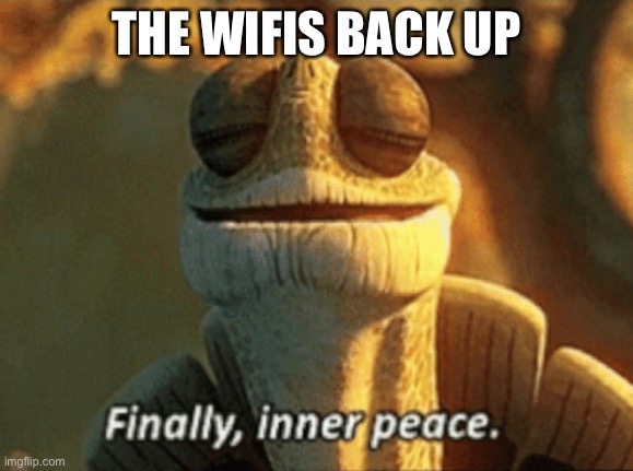 I nearly lost my sanity | THE WIFIS BACK UP | image tagged in finally inner peace | made w/ Imgflip meme maker
