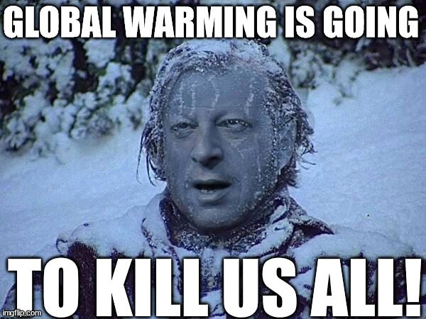 GLOBAL WARMING IS GOING TO KILL US ALL! | made w/ Imgflip meme maker