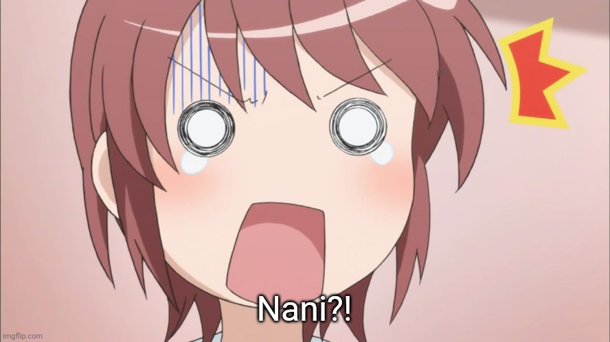 Nani?! | image tagged in anime surprised face | made w/ Imgflip meme maker