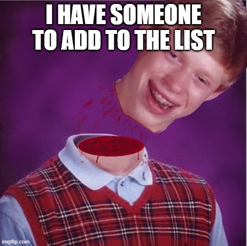 Bad Luck Brian- Beheaded | I HAVE SOMEONE TO ADD TO THE LIST | image tagged in bad luck brian- beheaded | made w/ Imgflip meme maker