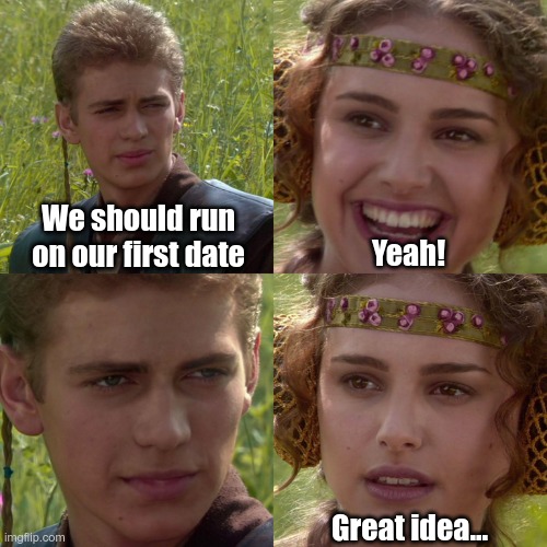 First date | We should run on our first date; Yeah! Great idea... | image tagged in anakin padme 4 panel | made w/ Imgflip meme maker