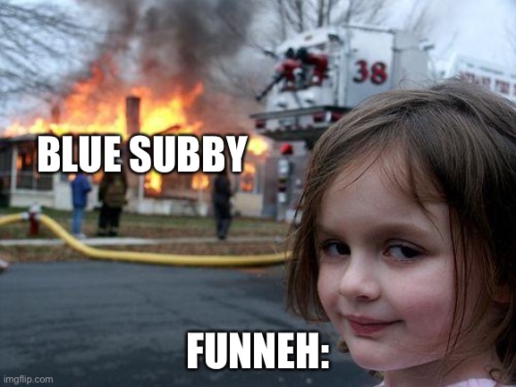 Disaster Girl Burns Down Blue Subby |  BLUE SUBBY; FUNNEH: | image tagged in memes,disaster girl | made w/ Imgflip meme maker
