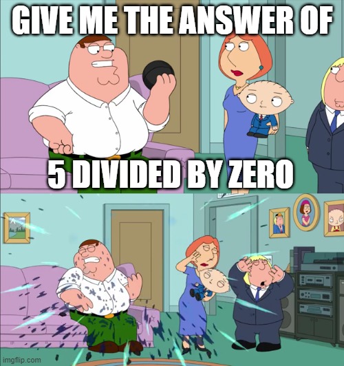 Never divide by zero | GIVE ME THE ANSWER OF; 5 DIVIDED BY ZERO | image tagged in magic 8 ball explodes,dividing | made w/ Imgflip meme maker