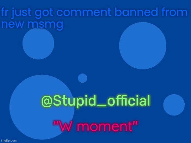 imgflip.com/m/New_MSmg | fr just got comment banned from
new msmg; @Stupid_official; "W moment" | image tagged in stupid_official temp 1 | made w/ Imgflip meme maker