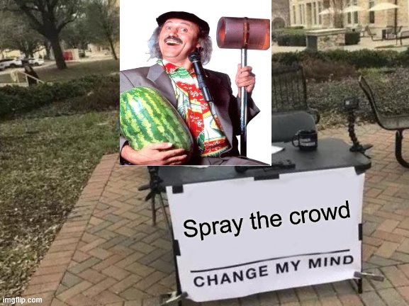 Change My Mind Meme | Spray the crowd | image tagged in memes,change my mind | made w/ Imgflip meme maker