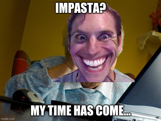 "My time has come..." | IMPASTA? MY TIME HAS COME... | image tagged in among us,when the imposter is sus | made w/ Imgflip meme maker