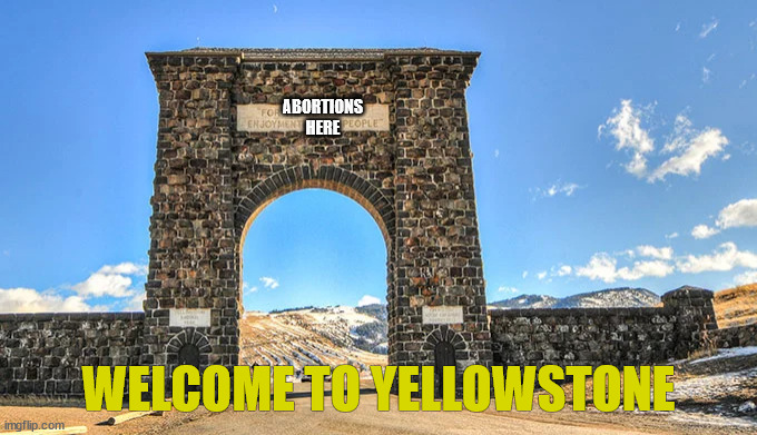 Welcome to our National Parks 2022 | ABORTIONS
HERE; WELCOME TO YELLOWSTONE | image tagged in roevswade,vacation,fun,evil,aoc,god | made w/ Imgflip meme maker